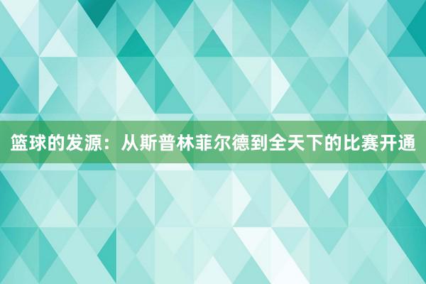 篮球的发源：从斯普林菲尔德到全天下的比赛开通